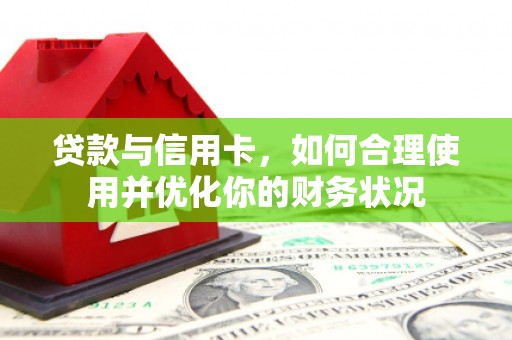 南郊贷款与信用卡，如何合理使用并优化你的财务状况