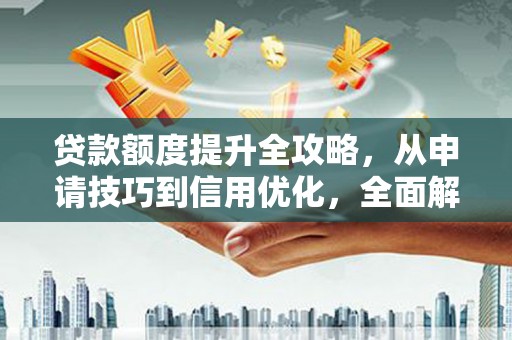 达孜贷款额度提升全攻略，从申请技巧到信用优化，全面解析