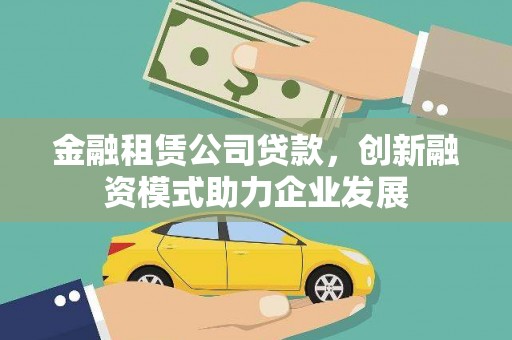 太谷金融租赁公司贷款，创新融资模式助力企业发展