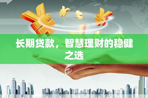 新洲长期贷款，智慧理财的稳健之选