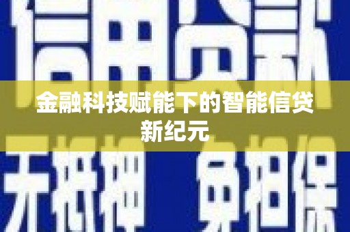 巩留金融科技赋能下的智能信贷新纪元