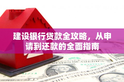 错那建设银行贷款全攻略，从申请到还款的全面指南