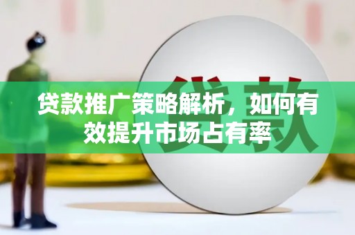 全椒贷款推广策略解析，如何有效提升市场占有率