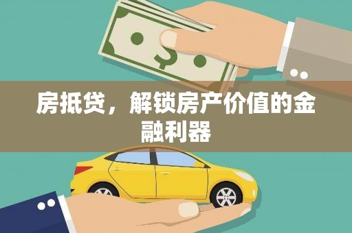 汇川房抵贷，解锁房产价值的金融利器