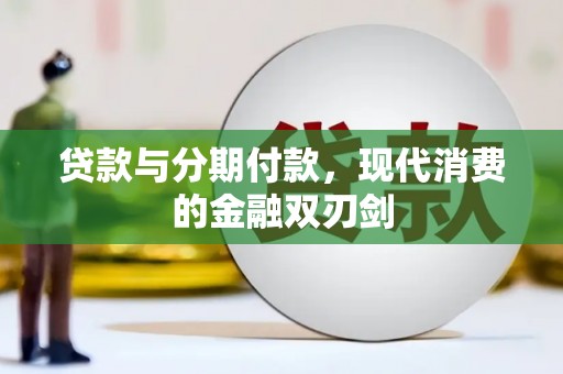 南充贷款与分期付款，现代消费的金融双刃剑