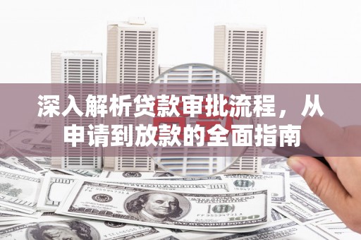 万全深入解析贷款审批流程，从申请到放款的全面指南