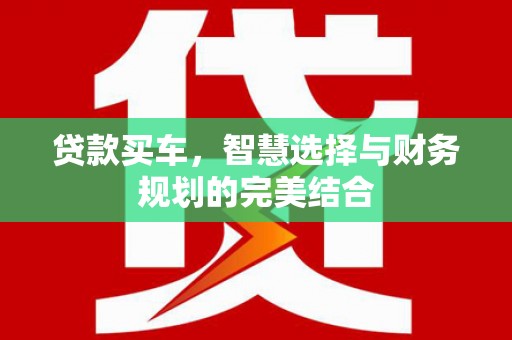 浪卡子贷款买车，智慧选择与财务规划的完美结合