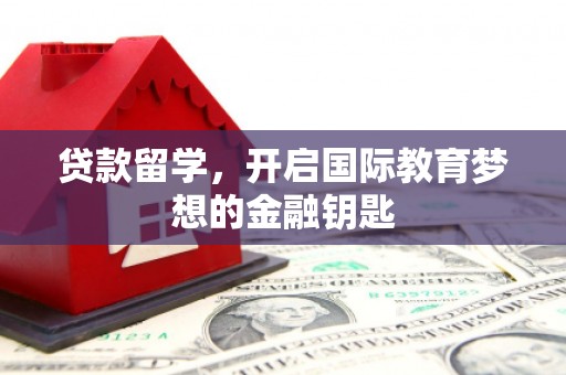 丰原贷款留学，开启国际教育梦想的金融钥匙