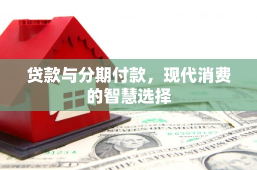 源汇贷款与分期付款，现代消费的智慧选择