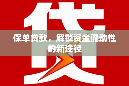 弋阳保单贷款，解锁资金流动性的新途径