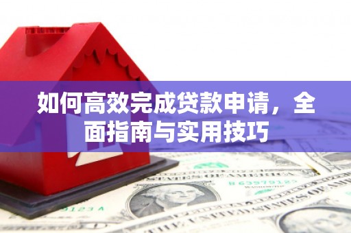 汝南如何高效完成贷款申请，全面指南与实用技巧