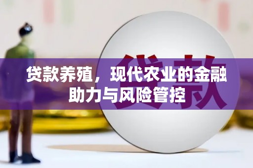 新华贷款养殖，现代农业的金融助力与风险管控
