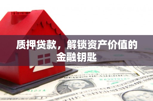 鲅鱼圈质押贷款，解锁资产价值的金融钥匙