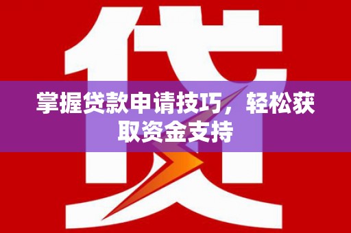 梁山掌握贷款申请技巧，轻松获取资金支持