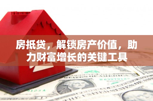 南陵房抵贷，解锁房产价值，助力财富增长的关键工具
