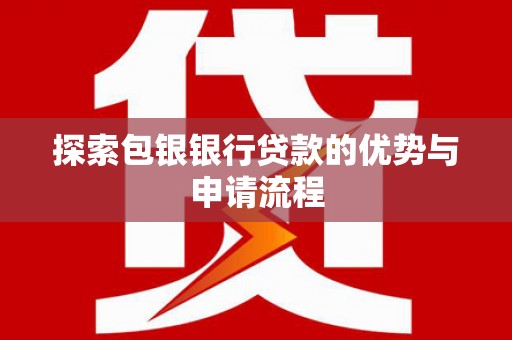 阳春探索包银银行贷款的优势与申请流程