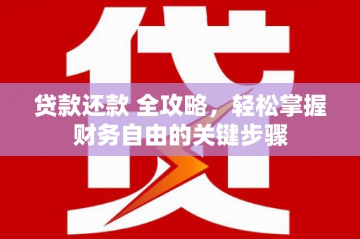 邓州贷款还款 全攻略，轻松掌握财务自由的关键步骤