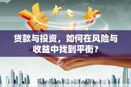 邗江贷款与投资，如何在风险与收益中找到平衡？