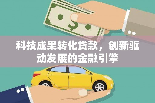 薛城科技成果转化贷款，创新驱动发展的金融引擎