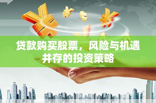 顺城贷款购买股票，风险与机遇并存的投资策略