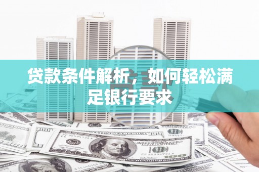 上饶贷款条件解析，如何轻松满足银行要求