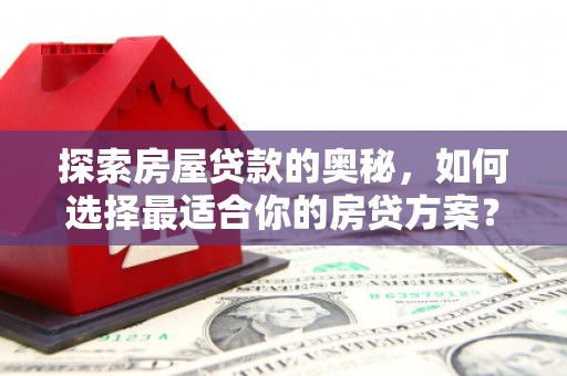 江永探索房屋贷款的奥秘，如何选择最适合你的房贷方案？