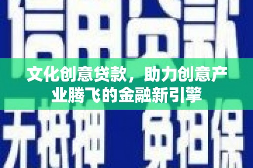 新田文化创意贷款，助力创意产业腾飞的金融新引擎