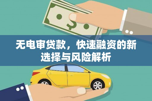 宜宾无电审贷款，快速融资的新选择与风险解析