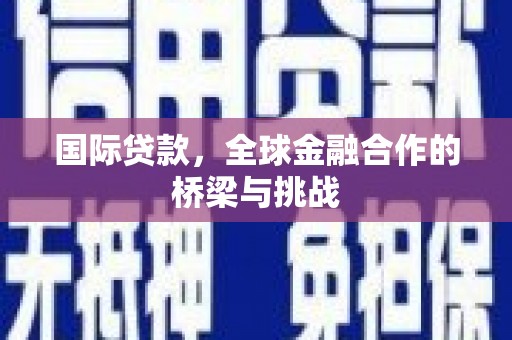 伽师国际贷款，全球金融合作的桥梁与挑战