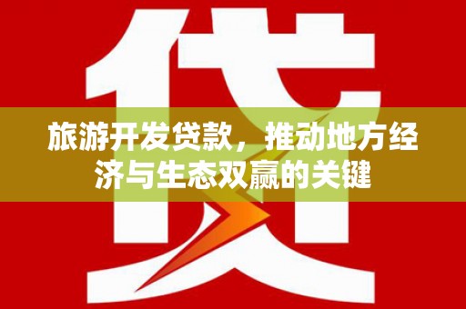 四子王旗旅游开发贷款，推动地方经济与生态双赢的关键