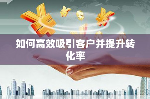 徽县如何高效吸引客户并提升转化率
