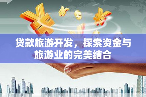 美姑贷款旅游开发，探索资金与旅游业的完美结合