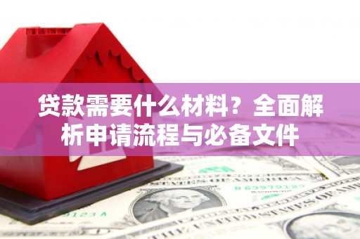 普湾新区贷款需要什么材料？全面解析申请流程与必备文件