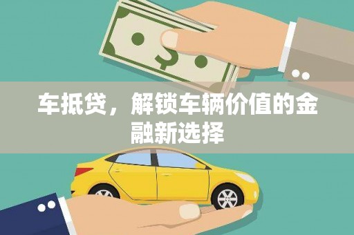 姚安车抵贷，解锁车辆价值的金融新选择