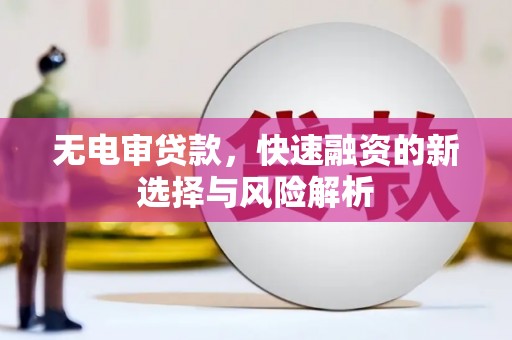 华宁无电审贷款，快速融资的新选择与风险解析