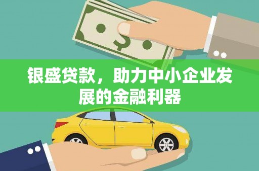 安县银盛贷款，助力中小企业发展的金融利器