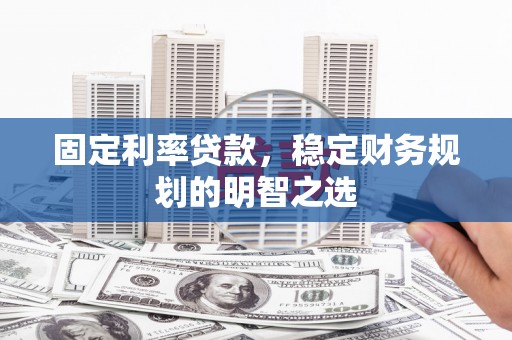 泰山固定利率贷款，稳定财务规划的明智之选