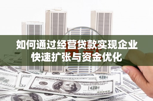 七星如何通过经营贷款实现企业快速扩张与资金优化