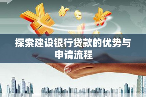 根河探索建设银行贷款的优势与申请流程