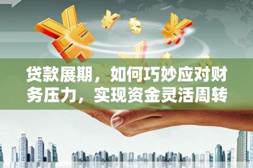 特克斯贷款展期，如何巧妙应对财务压力，实现资金灵活周转