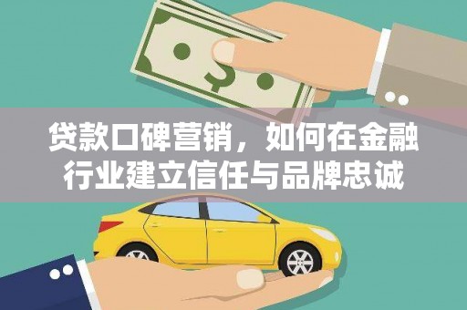 达州贷款口碑营销，如何在金融行业建立信任与品牌忠诚