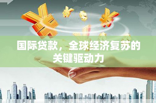 岳麓国际贷款，全球经济复苏的关键驱动力