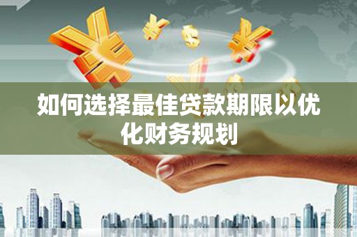 三乡如何选择最佳贷款期限以优化财务规划