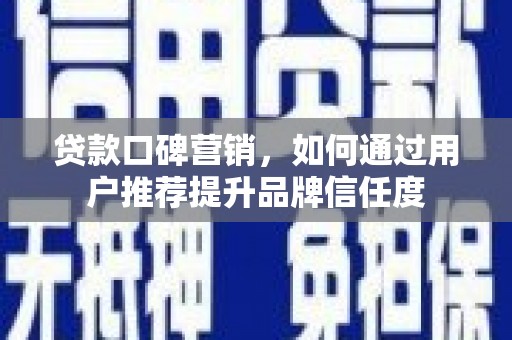南开贷款口碑营销，如何通过用户推荐提升品牌信任度