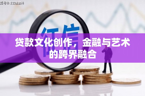 呼和浩特贷款文化创作，金融与艺术的跨界融合