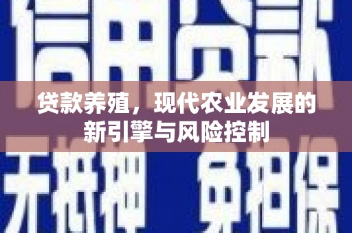 大社贷款养殖，现代农业发展的新引擎与风险控制