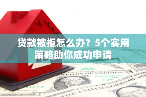 涧西贷款被拒怎么办？5个实用策略助你成功申请