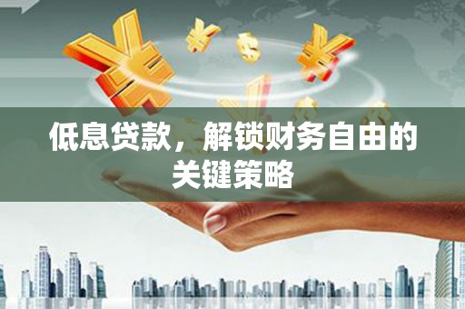 凤山低息贷款，解锁财务自由的关键策略