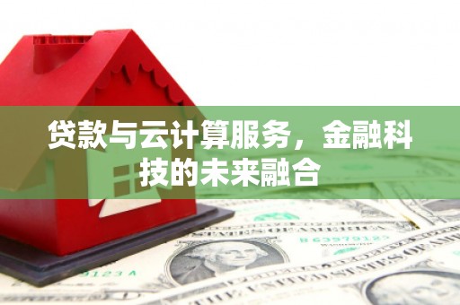 雁江贷款与云计算服务，金融科技的未来融合