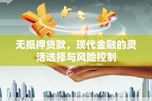 祁县无抵押贷款，现代金融的灵活选择与风险控制